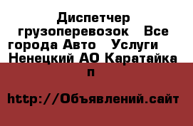 Диспетчер грузоперевозок - Все города Авто » Услуги   . Ненецкий АО,Каратайка п.